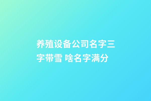 养殖设备公司名字三字带雪 啥名字满分-第1张-公司起名-玄机派